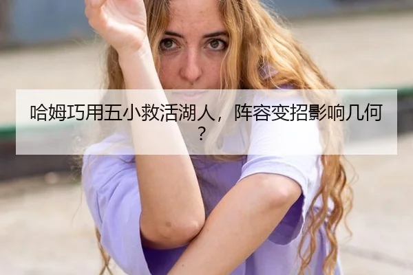 哈姆巧用五小救活湖人，阵容变招影响几何？